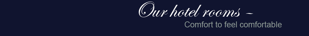 Our hotel rooms – Comfort to feel comfortable. Our hotel rooms – Comfort to feel comfortable
